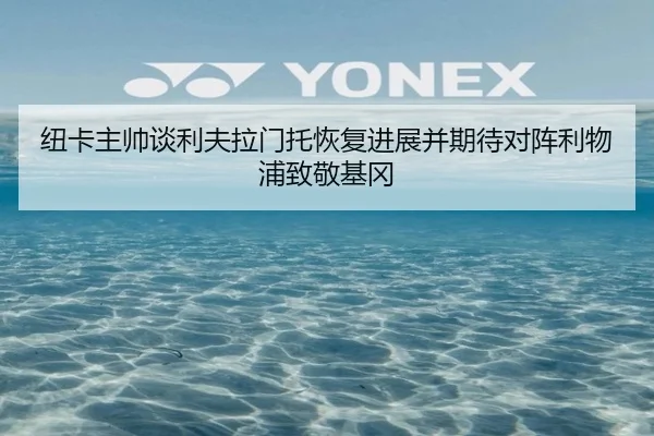 纽卡主帅谈利夫拉门托恢复进展并期待对阵利物浦致敬基冈